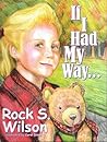 If I Had My Way by Rock S. Wilson