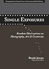 Single Exposures: Random Observations on Photography, Art & Creativity