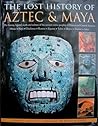 The Lost History of Aztec & Maya: The History, Legend, Myth and Culture of the Ancient Native Peoples of Mexico and Central America The Lost History of Aztec & Maya: The History, Legend, Myth and Culture of the Ancient Native Peoples of Mexico and Central America