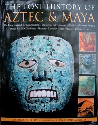 The Lost History of Aztec & Maya: The History, Legend, Myth and Culture of the Ancient Native Peoples of Mexico and Central America