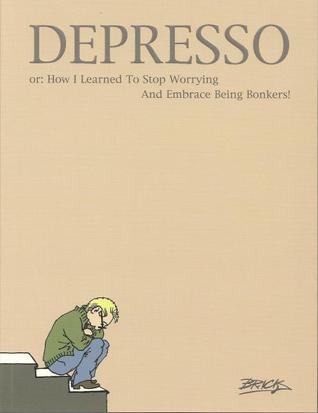 Depresso, Or, How I Learned to Stop Worrying and Embrace Being Bonkers (Paperback)