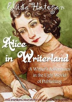 Alice in Writerland:  A Writer's Adventures in the Ugly World of Publishing