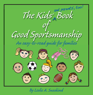 The Kids' (and parents', too!) Book of Good Sportsmanship: An easy-to-read guide for families