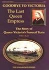 Goodbye to Victoria: The Last Queen Empress: The Story of Queen Victoria's Funeral Train