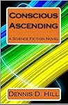 Conscious Ascending by Dennis D. Hill
