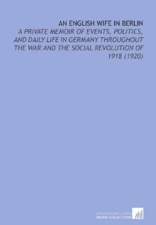 An English Wife In Berlin: A Private Memoir of Events, Politics, and Daily Life In Germany Throughout the War and the Social Revolution of 1918 (Paperback)