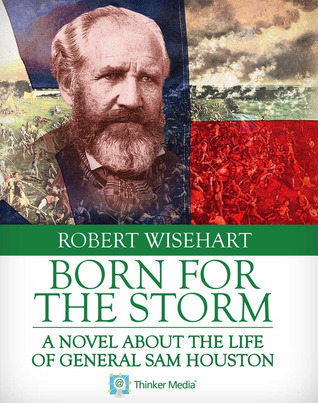 Born For the Storm: A Novel About The Life of General Sam Houston
