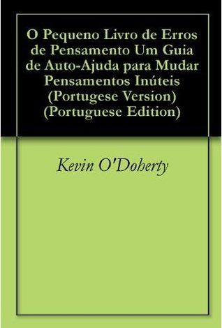 O Pequeno Livro de Erros de Pensamento Um Guia de Auto-Ajuda para Mudar Pensamentos Inúteis (Portugese Version)
