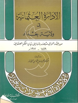 الإدارة العثمانية في ولاية بغداد من عهد الوالي مدحت باشا إلى نهاية الحكم العثماني 1869 - 1917 م