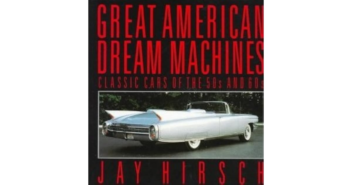 Great American Dream Machines Classic Cars of the 50s and 60s by Jay