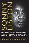 Sonny Liston -- The Real Story Behind the Ali-Liston Fights by Paul Gallender