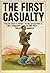 The First Casualty: The War Correspondent as Hero, Propagandist, and Myth-Maker