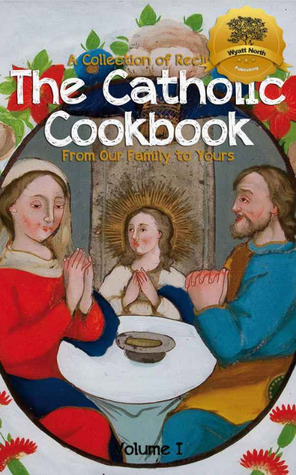 The Catholic Cookbook: A Collection of Recipes From Our Family to Yours (Kindle Edition)