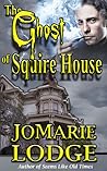 The Ghost of Squire House by JoMarie Lodge The Ghost of Squire House by JoMarie Lodge