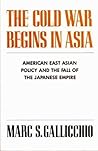 The Cold War Begins In Asia: American East Asian Policy And The Fall Of The Japanese Empire The Cold War Begins In Asia: American East Asian Policy And The Fall Of The Japanese Empire