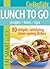 Cooking Light Eat Smart Guide: Lunch to Go: 80 Simple, Satisfying, Time-saving Recipes