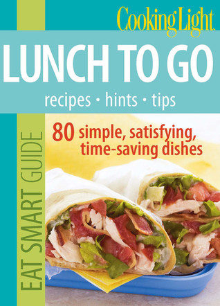 Cooking Light Eat Smart Guide: Lunch to Go: 80 Simple, Satisfying, Time-saving Recipes (Paperback)