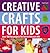 Creative Crafts for Kids: Over 100 Fun Projects for Two to Ten Year Olds
