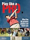 Play Like A Pro: What the 50 Greatest Players Can Teach You