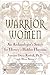 Warrior Women: An Archaeologist's Search for History's Hidden Heroines