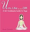 Um, Like... OM: A Girl Goddess's Guide to Yoga Um, Like... OM: A Girl Goddess's Guide to Yoga