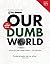 Our Dumb World by The Onion Our Dumb World by The Onion