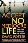 Accept No Mediocre Life: Living Beyond Labels, Libels, and Limitations Accept No Mediocre Life: Living Beyond Labels, Libels, and Limitations