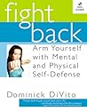 Fight Back: Arm Yourself with Mental and Physical Self-Defense Fight Back: Arm Yourself with Mental and Physical Self-Defense
