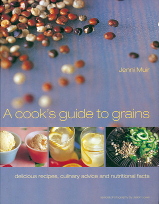 A Cook's Guide to Grains: Delicious Recipes, Culinary Advice and Nutritional Facts