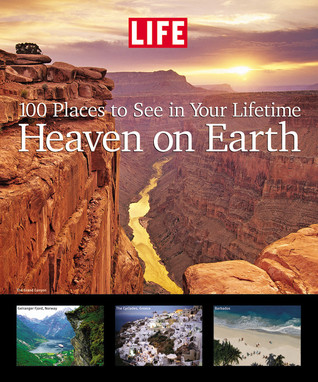 Life: Heaven on Earth: 100 Places to See in Your Lifetime (Hardcover)