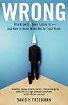 Wrong: Why Experts Keep Failing Us and How to Know When Not to Trust Them Wrong: Why Experts Keep Failing Us and How to Know When Not to Trust Them