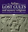 The Atlas of Lost Cults and Mystery Religions: Rediscover Extraordinary Traditions from the Dawn of Time