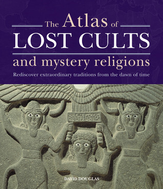 The Atlas of Lost Cults and Mystery Religions: Rediscover Extraordinary Traditions from the Dawn of Time (Hardcover)