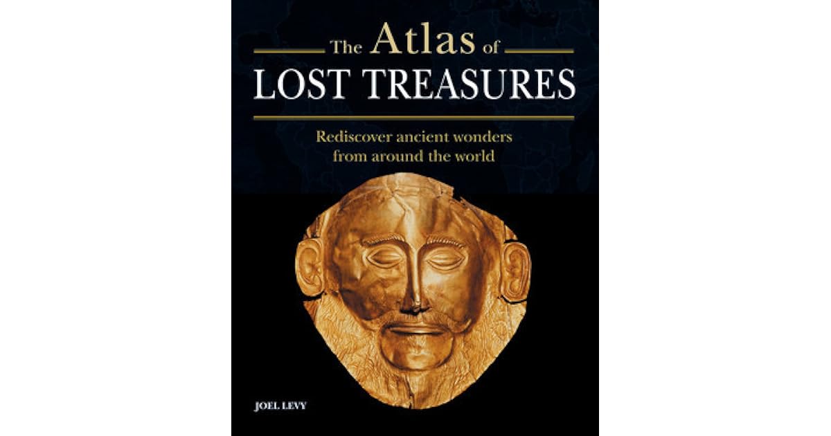 Atlas Of Lost Treasures Rediscover Ancient Wonders From Around The World By Joel Levy