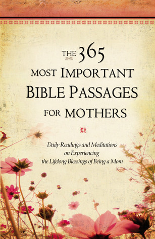 The 365 Most Important Bible Passages for Mothers: Daily Readings and Meditations on Experiencing the Lifelong Blessings of Being a Mom