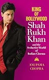 King of Bollywood: Shah Rukh Khan and the Seductive World of Indian Cinema King of Bollywood: Shah Rukh Khan and the Seductive World of Indian Cinema