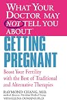 What Your Doctor May Not Tell You About(TM) Getting Pregnant: Boost Your Fertility with the Best of Traditional and Alternative Therapies What Your Doctor May Not Tell You About(TM) Getting Pregnant: Boost Your Fertility with the Best of Traditional and Alternative Therapies