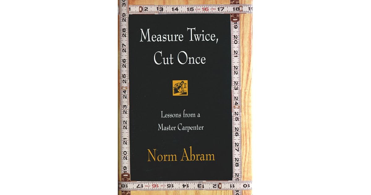 Measure Twice, Cut Once Lessons from a Master Carpenter by Norm Abram