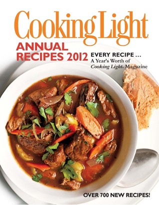 Cooking Light Annual Recipes 2012: Every Recipe... A Year's Worth of Cooking Light Magazine (Hardcover)