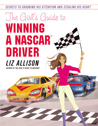 The Girl's Guide to Winning a NASCAR(R) Driver: Secrets to Grabbing His Attention and Stealing His Heart