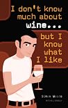 I Don't Know Much About Wine...But I Know What I Like I Don't Know Much About Wine...But I Know What I Like
