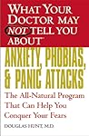 What Your Doctor May Not Tell You About Anxiety, Phobias, and Panic Attacks: The All-Natural Program That Can Help You Conquer Your Fears