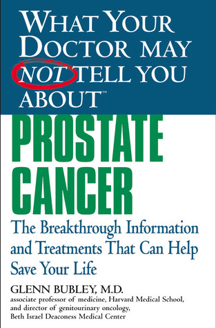 What Your Doctor May Not Tell You About Prostate Cancer: The Breakthrough Information and Treatments That Can Help Save Your Life