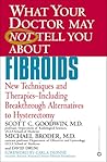 What Your Doctor May Not Tell You About Fibroids: New Techniques and Therapies, Including Breakthrough Alternatives to Hysterectomy