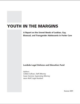 Youth in the Margins: A Report on the Unmet Needs of Lesbian, Gay, Bisexual, and Transgender Adolescents in Foster Care
