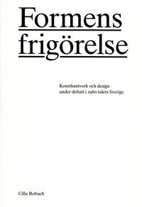 Formens frigörelse: Konsthantverk och design under debatt i 1960-talets Sverige