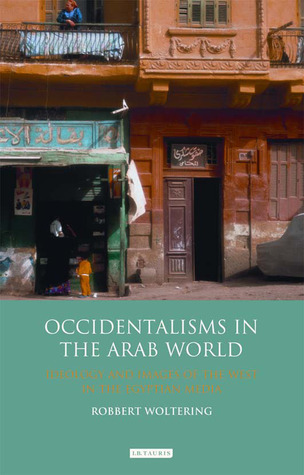 Occidentalisms in the Arab World: Ideology and Images of the West in the Egyptian Media (Library of Modern Middle East Studies)