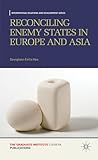 Reconciling Enemy States in Europe and Asia (International Relations and Development Series)
