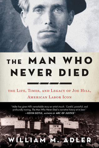 The Man Who Never Died: The Life, Times, and Legacy of Joe Hill, American Labor Icon (Hardcover)