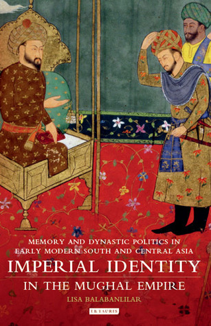 Imperial Identity in Mughal Empire: Memory and Dynastic Politics in Early Modern Central Asia (Library of South Asian History and Culture)